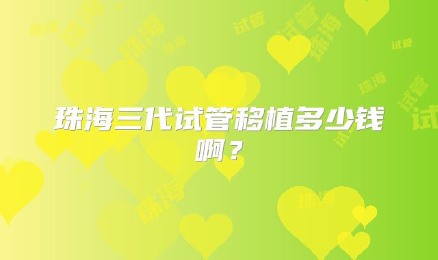 珠海三代试管移植多少钱啊？