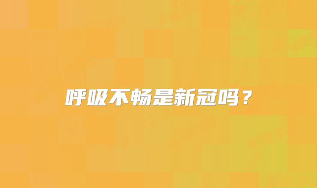 呼吸不畅是新冠吗？