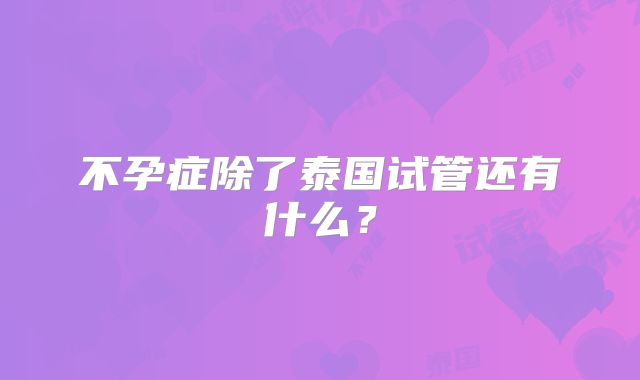 不孕症除了泰国试管还有什么?