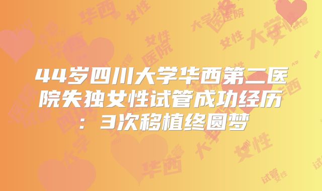 44岁四川大学华西第二医院失独女性试管成功经历：3次移植终圆梦