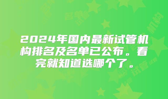 2024年国内最新试管机构排名及名单已公布。看完就知道选哪个了。