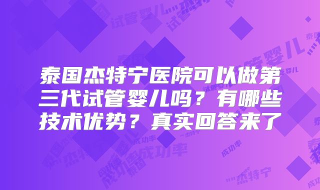 泰国杰特宁医院可以做第三代试管婴儿吗？有哪些技术优势？真实回答来了