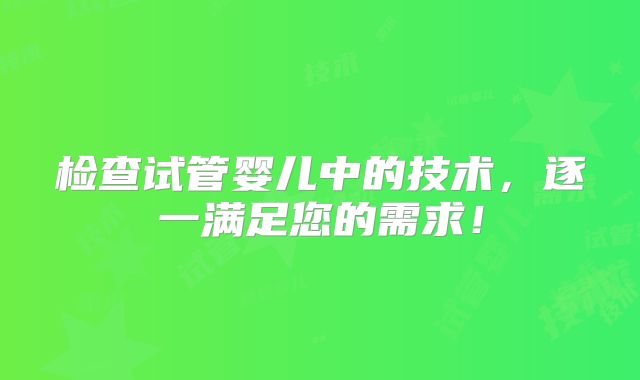 检查试管婴儿中的技术，逐一满足您的需求！