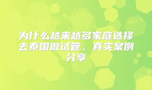 为什么越来越多家庭选择去泰国做试管,真实案例分享
