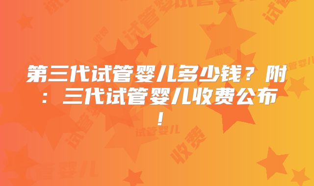 第三代试管婴儿多少钱?附:三代试管婴儿收费公布!