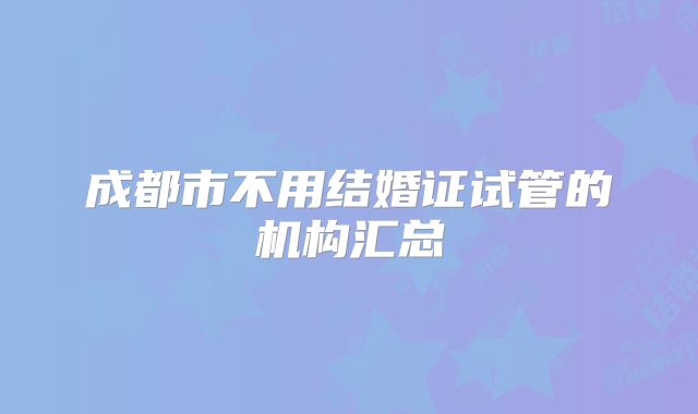 成都市不用结婚证试管的机构汇总