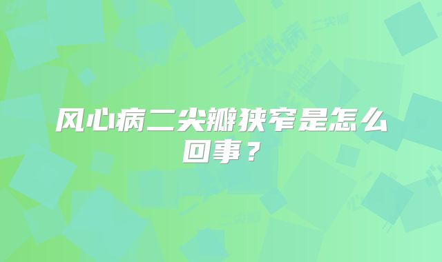 风心病二尖瓣狭窄是怎么回事？