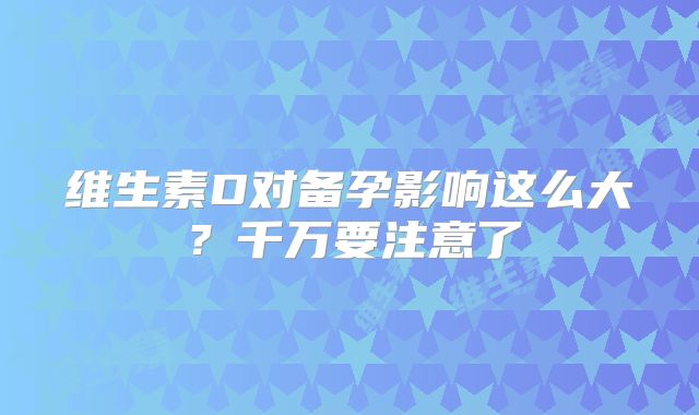 维生素D对备孕影响这么大？千万要注意了