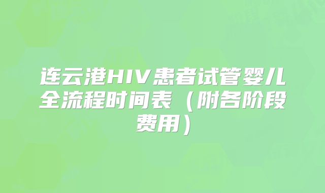 连云港HIV患者试管婴儿全流程时间表(附各阶段费用)