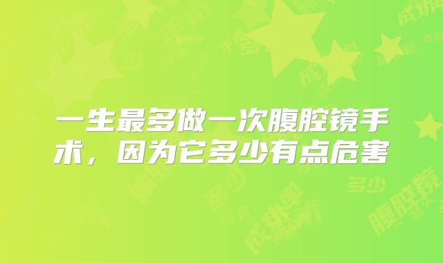一生最多做一次腹腔镜手术，因为它多少有点危害