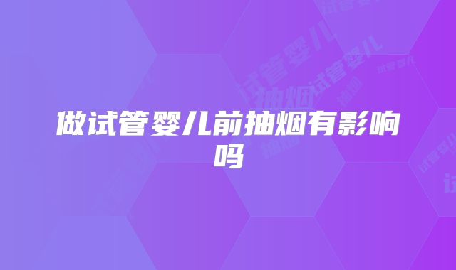 做试管婴儿前抽烟有影响吗