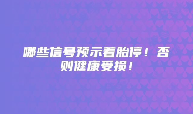 哪些信号预示着胎停！否则健康受损！