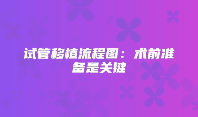 试管移植流程图：术前准备是关键