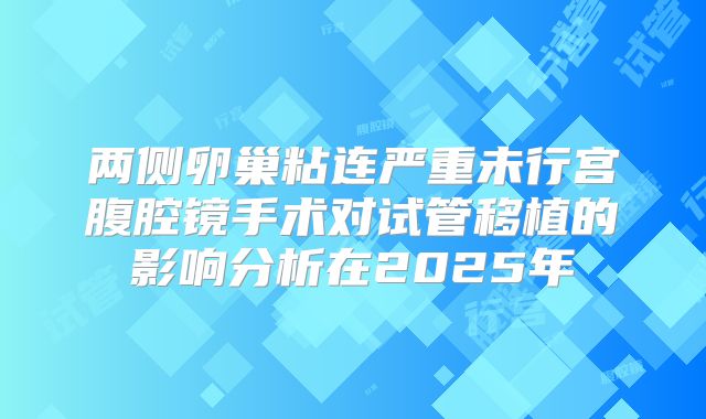 两侧卵巢粘连严重未行宫腹腔镜手术对试管移植的影响分析在2025年