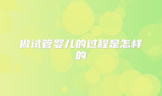 做试管婴儿的过程是怎样的