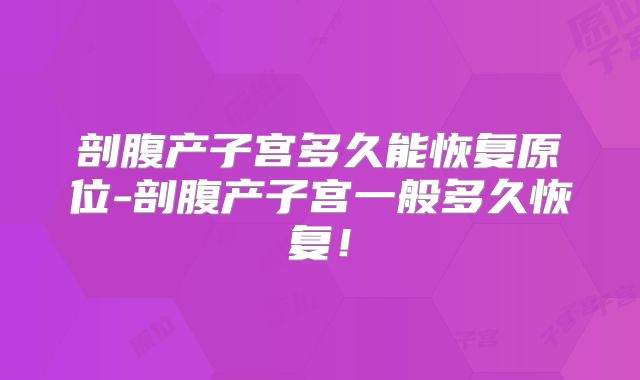 剖腹产子宫多久能恢复原位-剖腹产子宫一般多久恢复！