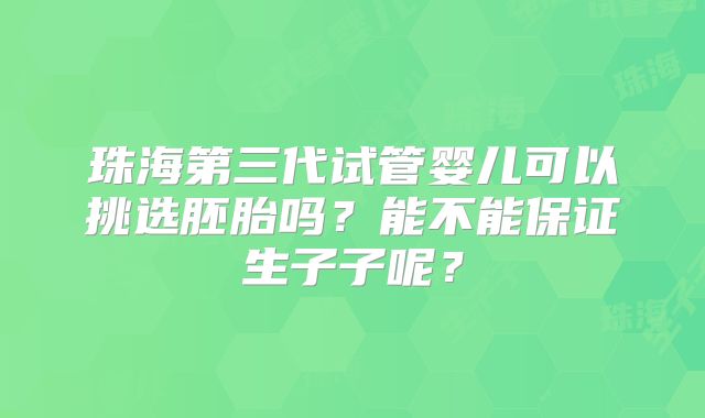 珠海第三代试管婴儿可以挑选胚胎吗？能不能保证生子子呢？