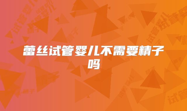 蕾丝试管婴儿不需要精子吗