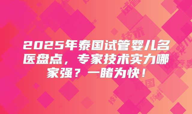 2025年泰国试管婴儿名医盘点,专家技术实力哪家强?一睹为快!