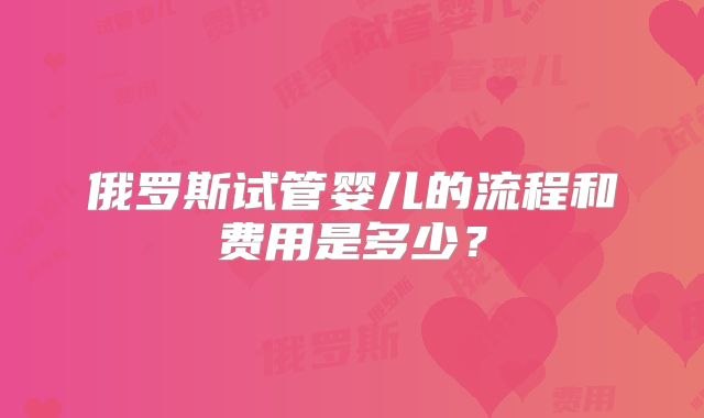 俄罗斯试管婴儿的流程和费用是多少?