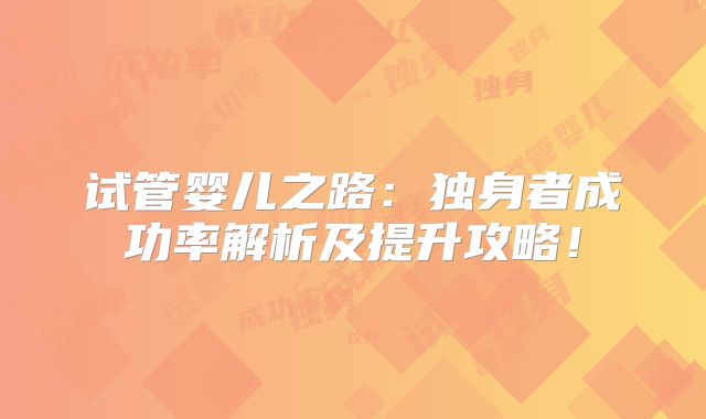 试管婴儿之路：独身者成功率解析及提升攻略！