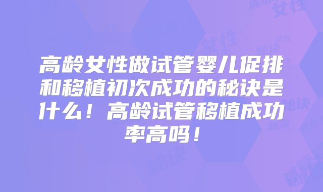 高龄女性做试管婴儿促排和移植初次成功的秘诀是什么！高龄试管移植成功率高吗！
