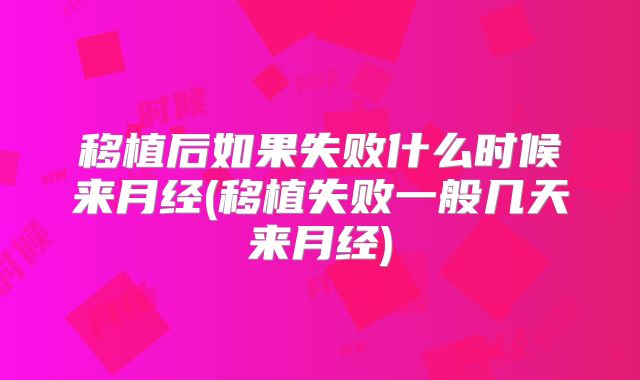 移植后如果失败什么时候来月经(移植失败一般几天来月经)