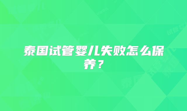 泰国试管婴儿失败怎么保养?