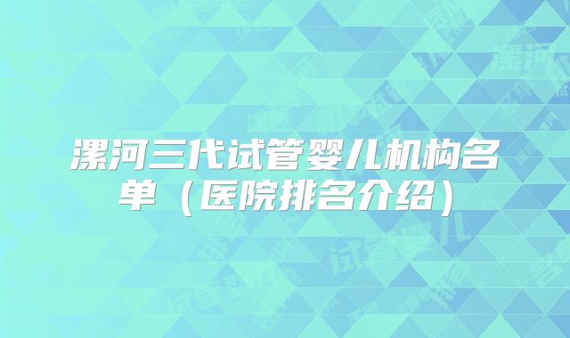 漯河三代试管婴儿机构名单(医院排名介绍)