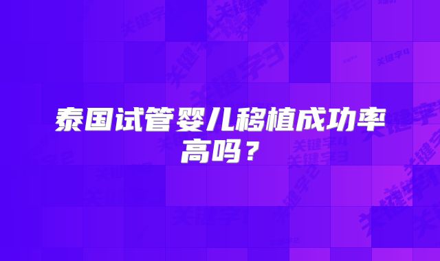 泰国试管婴儿移植成功率高吗?