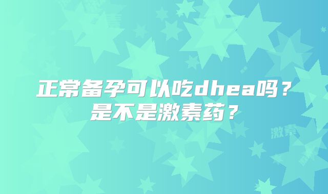 正常备孕可以吃dhea吗？是不是激素药？