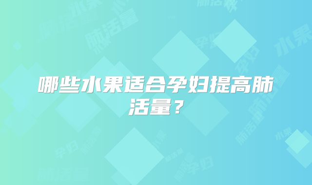 哪些水果适合孕妇提高肺活量?