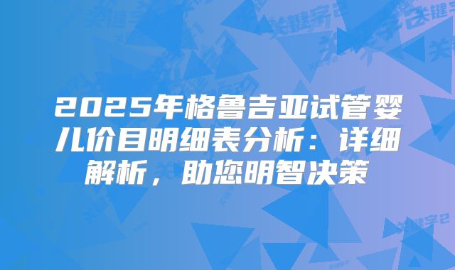 2025年格鲁吉亚试管婴儿价目明细表分析：详细解析，助您明智决策