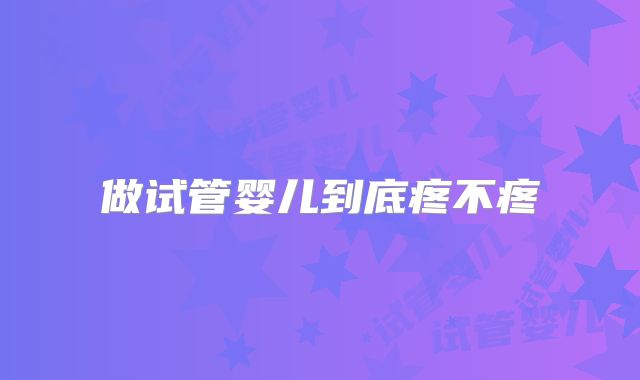 做试管婴儿到底疼不疼