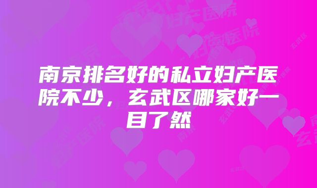 南京排名好的私立妇产医院不少，玄武区哪家好一目了然