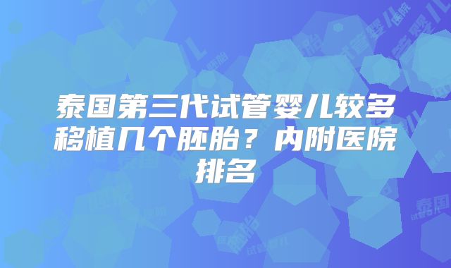 泰国第三代试管婴儿较多移植几个胚胎？内附医院排名