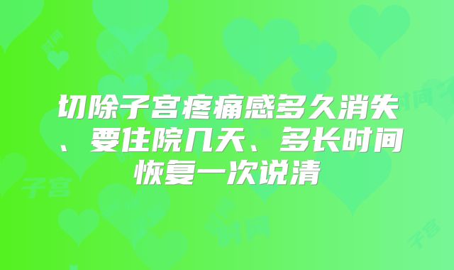 切除子宫疼痛感多久消失、要住院几天、多长时间恢复一次说清
