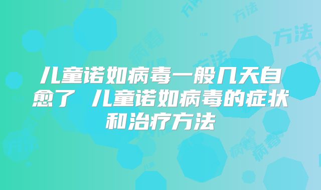 儿童诺如病毒一般几天自愈了 儿童诺如病毒的症状和治疗方法
