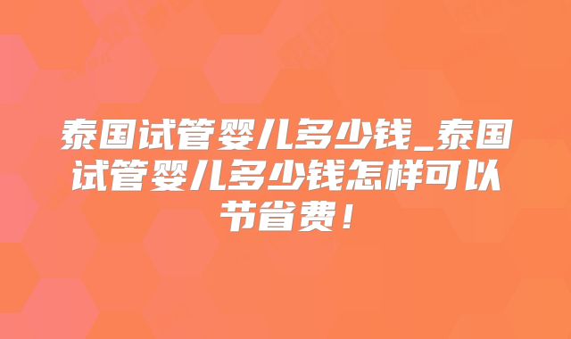 泰国试管婴儿多少钱_泰国试管婴儿多少钱怎样可以节省费!