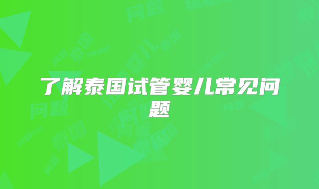 了解泰国试管婴儿常见问题