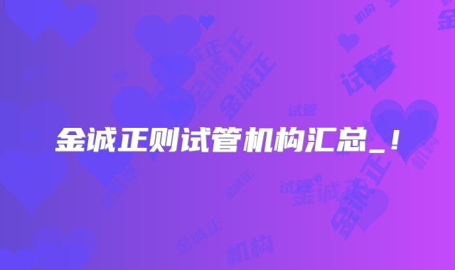 金诚正则试管机构汇总_！
