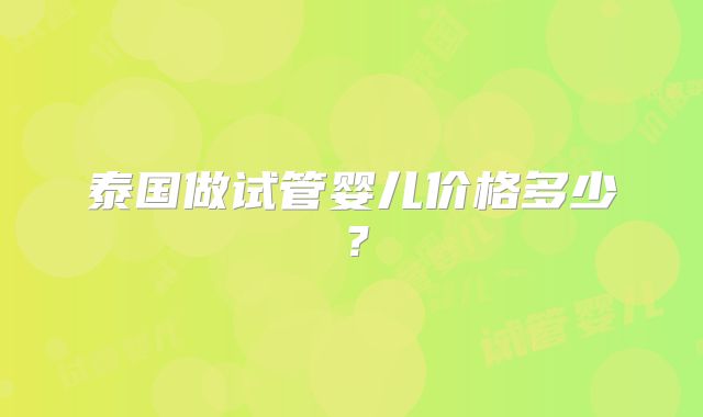 泰国做试管婴儿价格多少？
