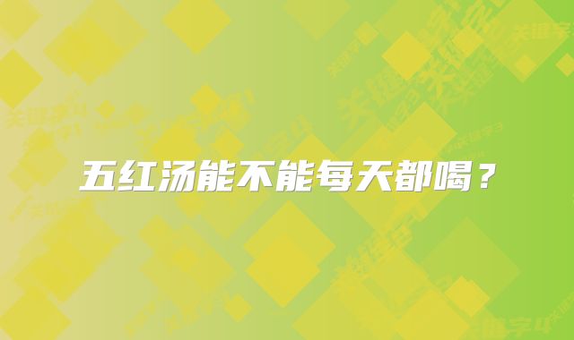 五红汤能不能每天都喝？
