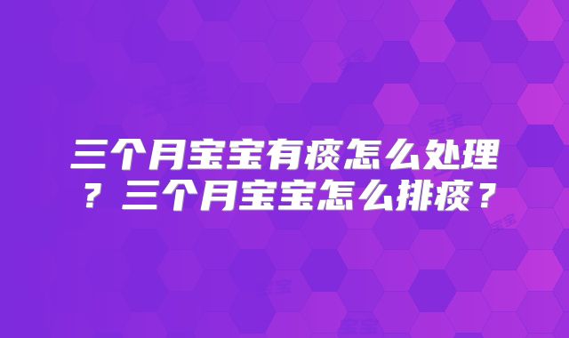 三个月宝宝有痰怎么处理?三个月宝宝怎么排痰?