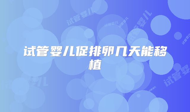 试管婴儿促排卵几天能移植
