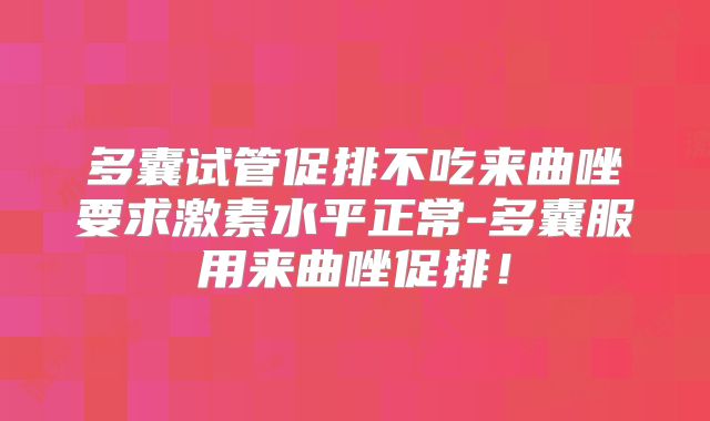 多囊试管促排不吃来曲唑要求激素水平正常-多囊服用来曲唑促排!