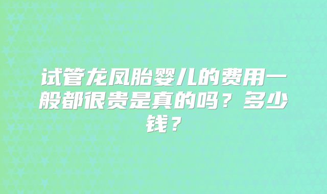 试管龙凤胎婴儿的费用一般都很贵是真的吗?多少钱?