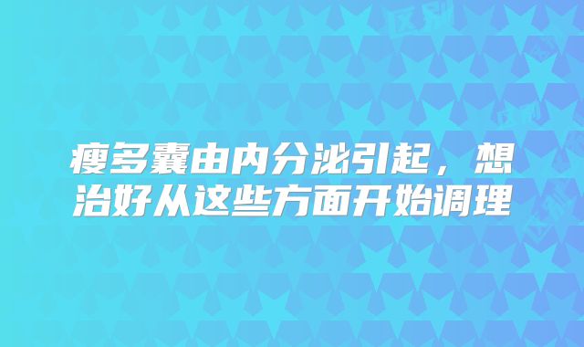 瘦多囊由内分泌引起，想治好从这些方面开始调理