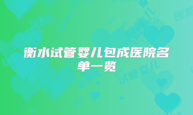 衡水试管婴儿包成医院名单一览