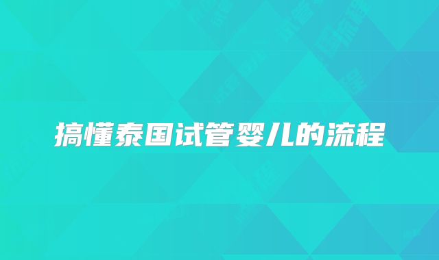 搞懂泰国试管婴儿的流程
